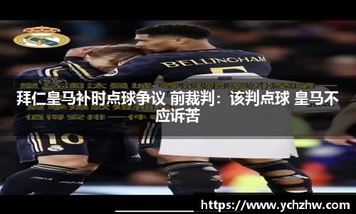 拜仁皇马补时点球争议 前裁判：该判点球 皇马不应诉苦