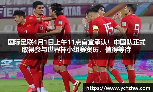 国际足联4月1日上午11点官宣承认！中国队正式取得参与世界杯小组赛资历，值得等待
