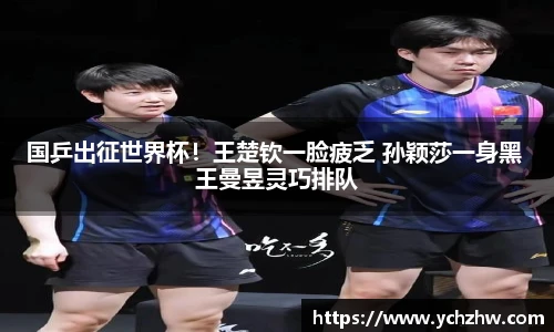 国乒出征世界杯！王楚钦一脸疲乏 孙颖莎一身黑 王曼昱灵巧排队